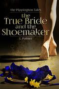 The True Bride and the Shoemaker (Pippington Tales #1) by L. Palmer