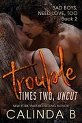 Trouble Times Two UNCUT (Bad Boys Need Love, Too #2) by Calinda B.