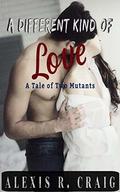 A Different Kind of Love: A Tale of Two Mutants by Alexis R. Craig