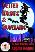 Better Haunts and Graveyards: Magic and Mayhem Universe (Haunted Properties #2) by Angela Roquet