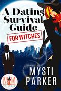 A Dating Survival Guide for Witches: Magic and Mayhem Universe by Mysti Parker