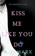 Kiss Me Like You Do: The Morrison Files by A.J. Marx