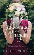 The Bridesmaid's Boyfriend Bargain (Clean Fake Romance #5) by Rachel Meyers