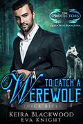 To Catch a Werewolf (The Protectors Quick Bites #4) by Eva Knight