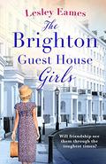 The Brighton Guest House Girls: Hardship, heartache and the healing power of friendship by Lesley Eames