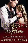 Tethered to Him (Alphamen in Suits #2) by Michelle F. Adams