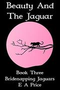 Beauty & The Jaguar: Book Three - Bridenapping Jaguars by E A Price