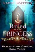 Ruled by the Princess: A Reverse Harem Romance (Realm of the Chosen #3) by Sadie Waters