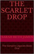 The Scarlet Drop: The Vampire Legacies Book One by Sarah Beth James