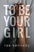To Be Your Girl (To Be Yours #1) by Rae Kennedy