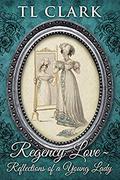 Regency Love: Reflections of a Young Lady by T.L. Clark