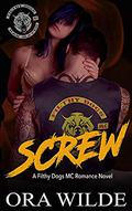 SCREW  (A Filthy Dogs MC Romance Novel): Filthy Dogs MC Book 2 by Ora Wilde