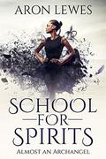School for Spirits: Almost an Archangel (Spirit School #6) by Aron Lewes
