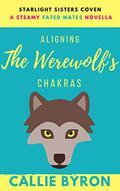 Aligning the Werewolf's Chakras (Starlight Sisters Coven #2) by Callie Byron
