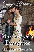 MacGregor's Daughter: A Scottish Historical Romance (The Highland Moon #5) by Gwyn Brodie
