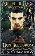 Arthur Rex: Dux Bellorum (Arthur Rex #3) by J.A. Cummings