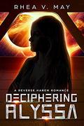 Deciphering Alyssa: A Reverse Harem Romance (Interstellar Hereafter #3) by Rhea V. May