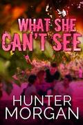 What She Can’t See by Hunter Morgan