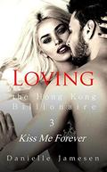 Loving the Hong Kong Billionaire 3: Kiss Me Forever by Danielle Jamesen