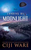 Landing by Moonlight: A Novel of WW II by Ciji Ware