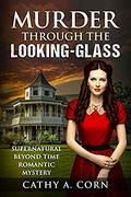 Murder Through the Looking-Glass: Supernatural Beyond Time Romantic Mystery by Cathy A. Corn
