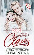 Rebel Without a Claus: A Christmas Romance (Mistletoe Miracles #1) by Keira Candace Clementine
