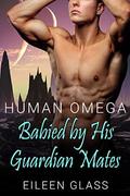 Human Omega: Babied by His Guardian Mates by Eileen Glass
