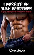 I Married an Alien Handyman: A Spicy, Steamy Romp Across Alien Galaxies by Nora Nolan