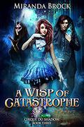 A Wisp of Catastrophe (Cirque du Shadow #3) by Miranda Brock