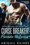Curse Breaker Friends To Lovers: A Second Chance Single Mom Romance  (Hockey Playing Lion Shifter Dads) by Abigail Raines