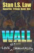 Wall: Love, Sex and Immortality (Aquarius Trilogy #1) by Stan I.S. Law