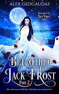 Betrothed To Jack Frost 2  (Betrothed To Jack Frost Saga) by Alex Gedgaudas