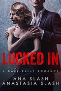 LOCKED IN: A DARK BULLY ROMANCE by ANA SLASH