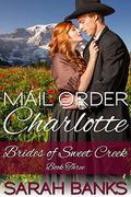 Mail Order Charlotte (Brides of Sweet Creek #3) by Sarah Banks