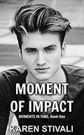 MOMENT OF IMPACT: Moments In Time: Book One by Karen Stivali