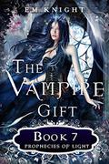 The Vampire Gift 7: Prophecies of Light by E.M. Knight
