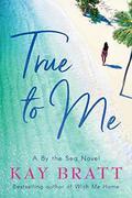 True to Me  (By the Sea) by Kay Bratt