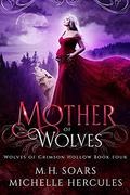 Mother of Wolves (Wolves of Crimson Hollow #4) by M.H. Soars