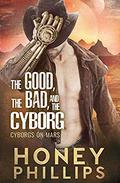 The Good, the Bad, and the Cyborg by Honey Phillips