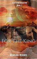 For The King: Earth Neverafter Book 7 by Reagan Woods