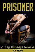 Prisoner: A Gay Bondage Novella by A.J. Moor
