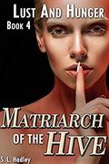 Matriarch of the Hive (Lust and Hunger #4) by S.L. Hadley