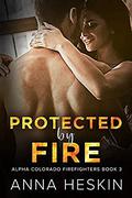 Protected by Fire (Alpha Colorado Firefighters #3) by Anna Heskin