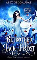 Betrothed To Jack Frost 3  (Betrothed To Jack Frost Saga) by Alex Gedgaudas