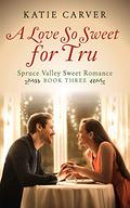 A Love So Sweet for Tru (Spruce Valley Sweet Romance #3) by Katie Carver