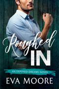 Roughed In (Exposed Dreams #3) by Eva Moore