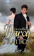 Fitzwilliam Darcy, Traitor: A Pride & Prejudice Variation by Jennifer Joy