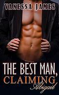 The Best Man, Claiming Abigail, Book 1: An Enemies to Lovers Romance:  (The Best Man Series) by Vanessa James