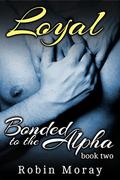 Loyal (Bonded to the Alpha #2) by Robin Moray