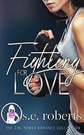 Fighting for Love  (The Girl Power Romance Collection) by S.E. Roberts